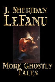 Title: More Ghostly Tales by J. Sheridan LeFanu, Fiction, Literary, Horror, Fantasy, Author: J Sheridan Le Fanu