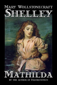 Title: Mathilda by Mary Wollstonecraft Shelley, Fiction, Classics, Author: Mary Shelley