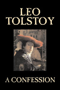 Title: A Confession by Leo Tolstoy, Religion, Christian Theology, Philosophy, Author: Leo Tolstoy