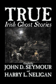 Title: True Irish Ghost Stories, Compiled by St. John D. Seymour, Fiction, Fairy Tales, Folk Tales, Legends & Mythology, Ghost, Horror, Author: St John D Seymour
