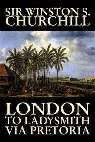 Title: London to Ladysmith Via Pretoria by Winston S. Churchill, Biography & Autobiography, History, Military, World, Author: Winston S. Churchill
