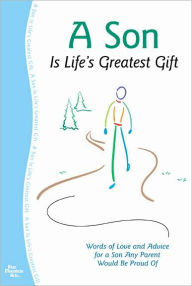 A Son Is Life's Greatest Gift: Words of Love and Advice for a Son Any Parent Would Be Proud Of