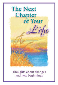 The Next Chapter of Your Life: Thoughts About Changes and New Beginnings