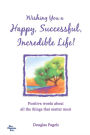 Wishing You A Happy, Successful, Incredible Life!: Positive Words About All The Things That Matter Most