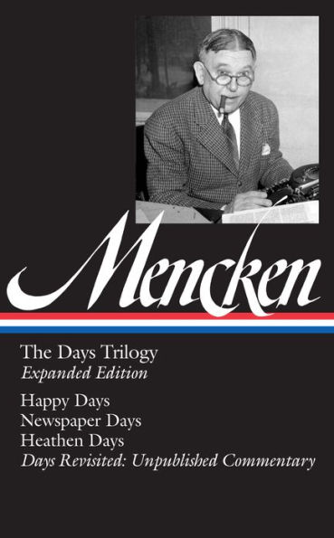 H. L. Mencken: The Days Trilogy, Expanded Edition (LOA #257): Happy Days / Newspaper Days / Heathen Days / Days Revisited: Unpublished Commentary