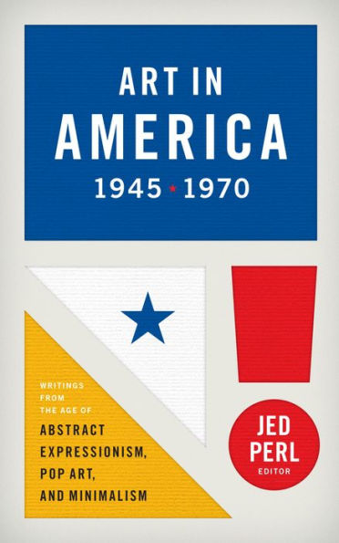 Art in America 1945-1970: Writings from the Age of Abstract Expressionism, Pop Art, and Minimalism (Library of America)