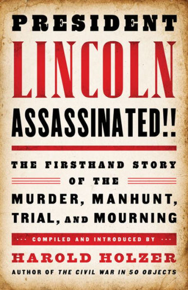 President Lincoln Assassinated!!: The Firsthand Story of the Murder, Manhunt, Trial, and Mourning