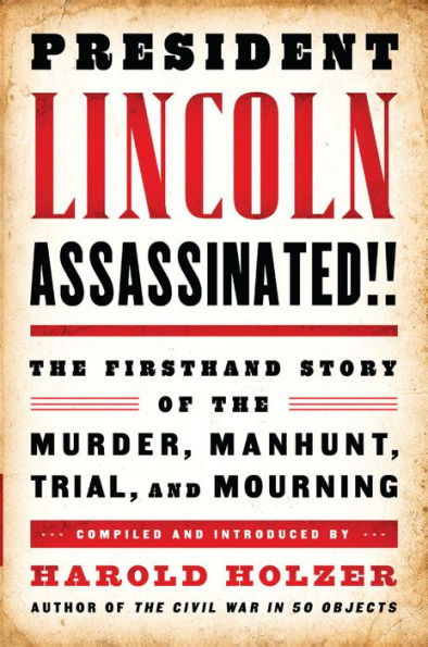 President Lincoln Assassinated!!: The Firsthand Story of the Murder, Manhunt, Trial, and Mourning