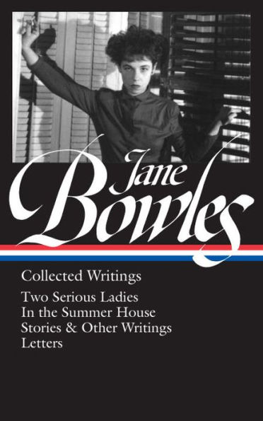 Jane Bowles: Collected Writings (LOA #288): Two Serious Ladies / In the Summer House / stories & other writings / letters