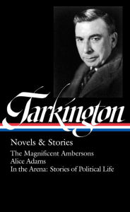 Title: Booth Tarkington: Novels & Stories (LOA #319): The Magnificent Ambersons / Alice Adams / In the Arena: Stories of Political Life, Author: Booth Tarkington