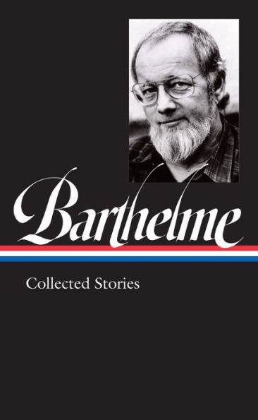 Donald Barthelme: Collected Stories (LOA #343)