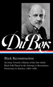 Title: W.E.B. Du Bois: Black Reconstruction (LOA #350): An Essay Toward a History of the Part whichBlack Folk Played in the Attempt to ReconstructDemocracy in America, 1860-1880, Author: W. E. B. Du Bois
