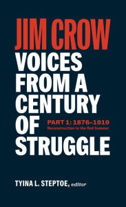 Title: Jim Crow: Voices from a Century of Struggle Part 1 (LOA #376): 1876 - 1919: Reconstruction to the Red Summer, Author: Tyina L. Steptoe