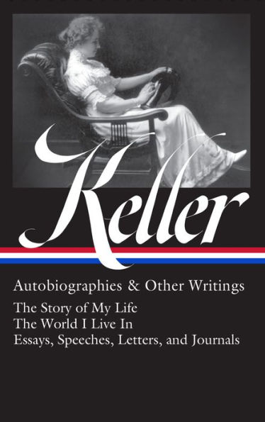 Helen Keller: Autobiographies & Other Writings (LOA #378): The Story of My Life / The World I Live In / Essays, Speeches, Letters, and Jour nals