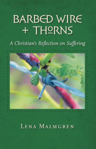 Title: Barbed Wire and Thorns: A Christian_s Reflection on Suffering, Author: Lena Malmgren
