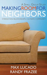 Title: Making Room for Neighbors: Strengthen Relationships, Cultivate Community, Author: Max Lucado