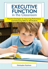 Title: Executive Function in the Classroom: Practical Strategies for Improving Performance and Enhancing Skills for All Students / Edition 1, Author: Christopher Kaufman