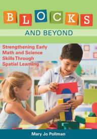 Title: Blocks and Beyond: Strengthening Early Math and Science Skills Through Spatial Learning / Edition 1, Author: Mary Jo Pollman