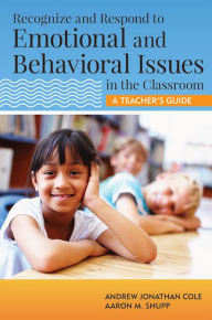 Title: Recognize and Respond to Emotional and Behavioral Issues in the Classroom: A Teacher's Guide / Edition 1, Author: Andrew Cole