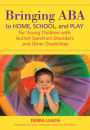 Bringing ABA to Home, School, and Play for Young Children with Autism Spectrum Disorders and Other Disabilities / Edition 1