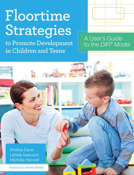 Floortime Strategies to Promote Development in Children and Teens: A User's Guide to the DIR® Model / Edition 1