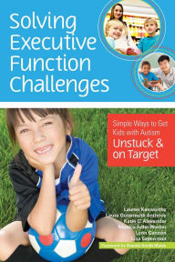 Title: Solving Executive Function Challenges: Simple Ways to Get Kids with Autism Unstuck and on Target, Author: Lauren Kenworthy Ph.D.