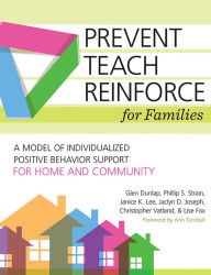 Title: Prevent-Teach-Reinforce for Families: A Model of Individualized Positive Behavior Support for Home and Community, Author: Glen Dunlap