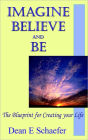 Imagine, Believe and Be: The Blueprint for Creating Your Life