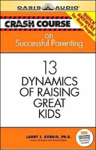Crash Course on Successful Parenting: 13 Dynamics of Raising Great Kids