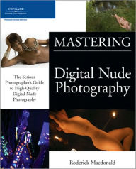 Title: Mastering Digital Nude Photography: The Serious Photographer's Guide to High-Quality Digital Nude Photography, Author: Roderick Macdonald