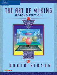 Title: The Art of Mixing: A Visual Guide to Recording, Engineering, and Production, Author: David Gibson