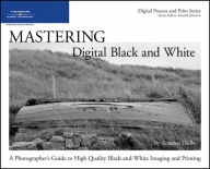 Mastering Digital Black and White: A Photographer's Guide to High Quality Black-and-White Imaging and Printing / Edition 1