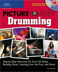 Title: Picture Yourself Drumming: Step-by-Step Instruction for Drum Kit Setup, Reading Music, Learning from the Pros, and More, Author: Jon Peckman