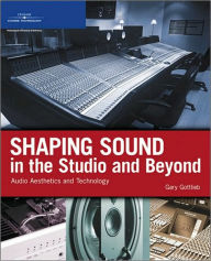 Title: Shaping Sound in the Studio and Beyond: Audio Aesthetics and Technology, Author: Gary Gottlieb