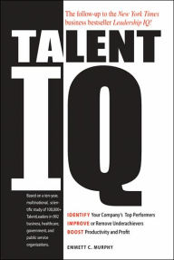 Talent IQ: Identify Your Company's Top Performers, Improve or Remove Underachievers, Boost Productivity and Profit
