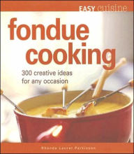 Easy Cuisine: Fondue Cooking: 300 Creative Ideas for Any Occasion