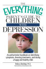 The Everything Parent's Guide To Children With Depression: An Authoritative Handbook on Identifying Symptoms, Choosing Treatments, and Raising a Happy and Healthy Child