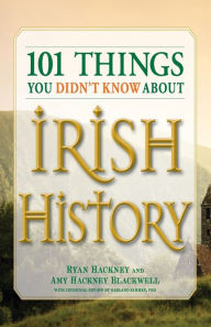 Title: 101 Things You Didn't Know About Irish History: The People, Places, Culture, and Tradition of the Emerald Isle, Author: Ryan Hackney