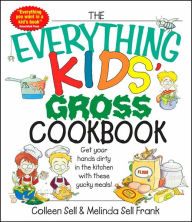 The Everything Kids' Gross Cookbook: Get Your Hands Dirty in the Kitchen With These Yucky Meals