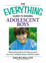 The Everything Guide to Raising Adolescent Boys: An essential guide to bringing up happy, healthy boys in today's world