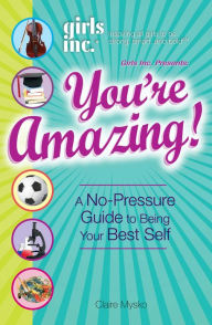 Title: Girls Inc. Presents You're Amazing!: A No-Pressure Gude to Being Your Best Self, Author: Claire Mysko