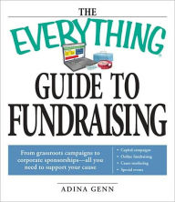 The Everything Guide to Fundraising Book: From grassroots campaigns to corporate sponsorships -- All you need to support your cause; Capital campagins/ Online fundraising / Cause marketing / Special Events