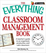 The Everything Classroom Management Book: A teacher?s guide to an organized, productive, and calm classroom