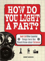 How Do You Light a Fart?: And 150 Other Essential Things Every Guy Should Know about Science