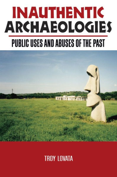 Inauthentic Archaeologies: Public Uses and Abuses of the Past / Edition 1