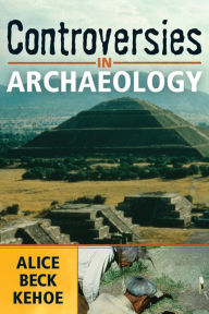 Title: Controversies in Archaeology / Edition 1, Author: Alice Beck Kehoe