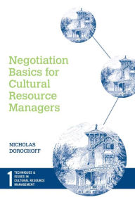 Title: Negotiation Basics for Cultural Resource Managers / Edition 1, Author: Nicholas Dorochoff