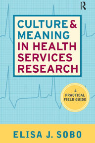 Title: Culture and Meaning in Health Services Research: An Applied Approach / Edition 1, Author: Elisa J Sobo