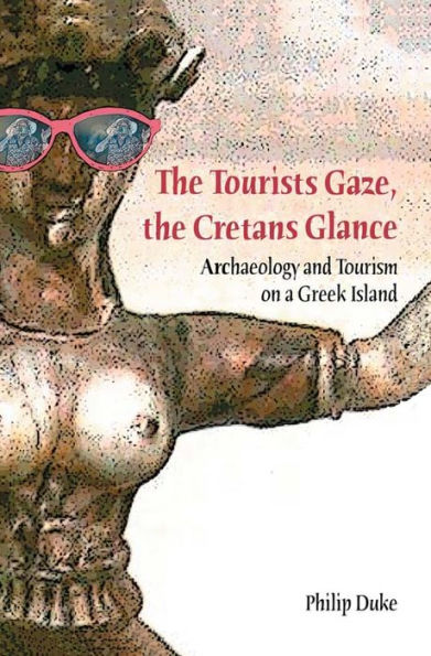 The Tourists Gaze, The Cretans Glance: Archaeology and Tourism on a Greek Island / Edition 1