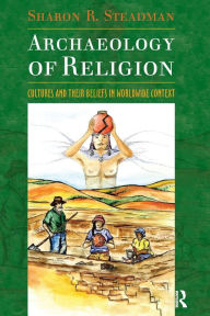 Title: Archaeology of Religion: Cultures and their Beliefs in Worldwide Context / Edition 1, Author: Sharon R. Steadman